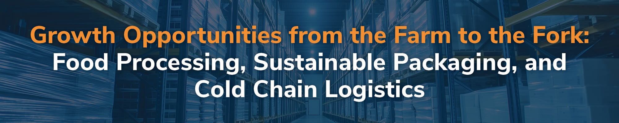 Growth Opportunities from the Farm to the Fork: Food Processing, Sustainable Packaging, and Cold Chain Logistics