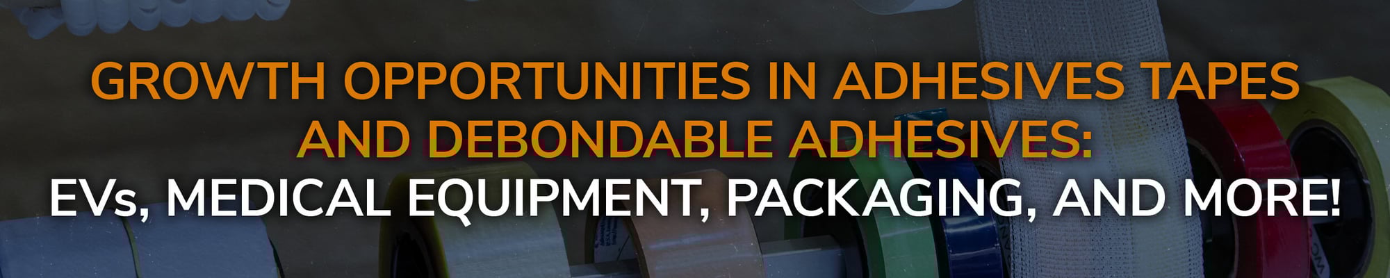 Growth Opportunities in Adhesives Tapes and Debondable Adhesives: EVs, Medical Equipment, Packaging, and More!