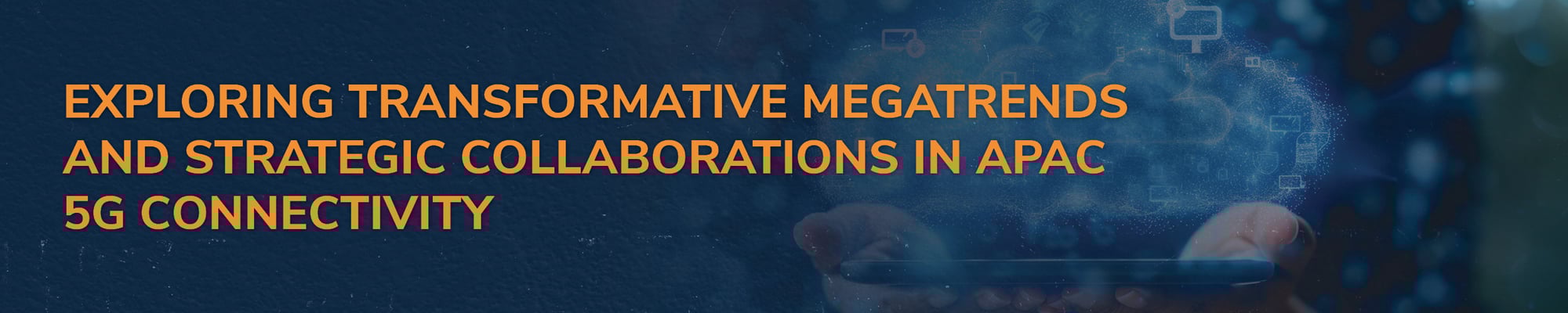 Exploring Transformative Megatrends and Strategic Collaborations in APAC 5G Connectivity