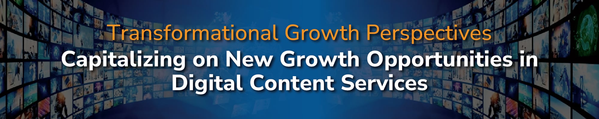 Transformational Growth Perspectives 	Capitalizing on New Growth Opportunities in Digital Content Services