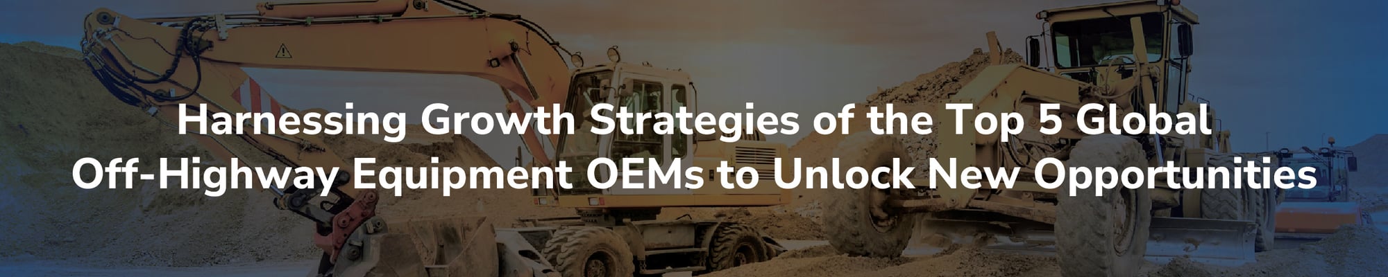 Harnessing Growth Strategies of the Top 5 Global Off-Highway Equipment OEMs to Unlock New Opportunities Harnessing Growth Strategies of the Top 5 Global Off-Highway Equipment OEMs to Unlock New Opportunities