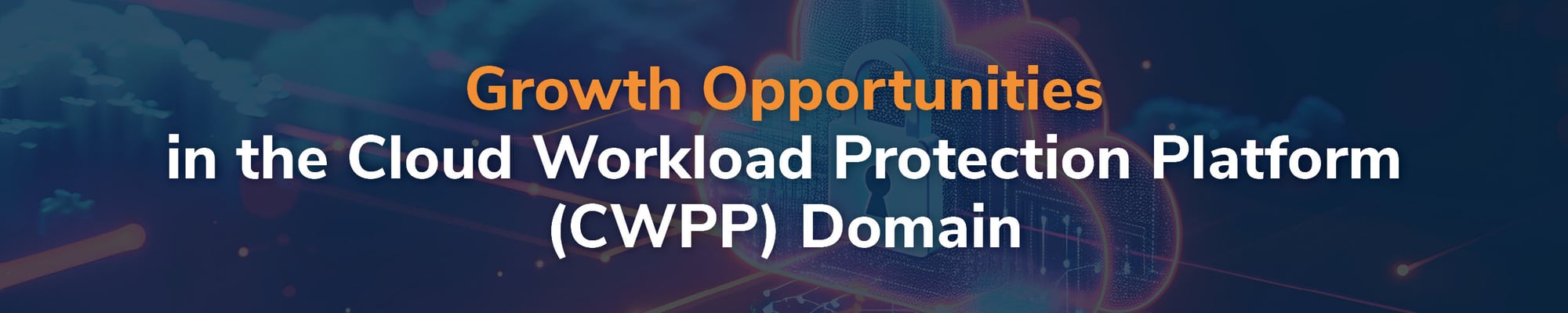 Growth Opportunities in the Cloud Workload Protection Platform (CWPP) Domain