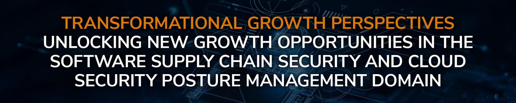 Unlocking Growth Opportunities in the Software Supply Chain Security and Cloud Security Posture Management Domain Unlocking Growth Opportunities in the Software Supply Chain Security and Cloud Security Posture Management Domain