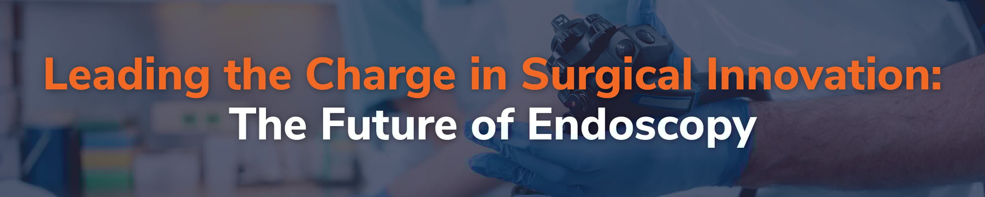 Leading the Charge in Surgical Innovation: The Future of Endoscopy