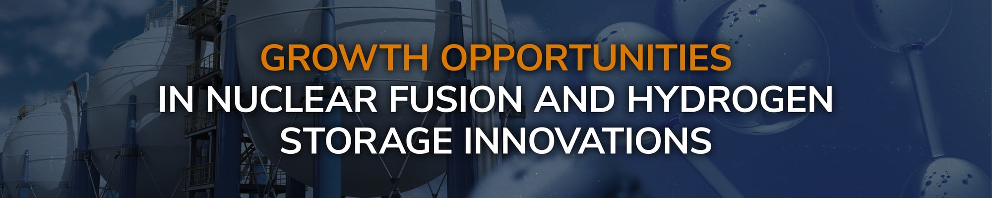 Growth Opportunities in Nuclear Fusion and Hydrogen Storage Innovations Growth Opportunities in Nuclear Fusion and Hydrogen Storage Innovations