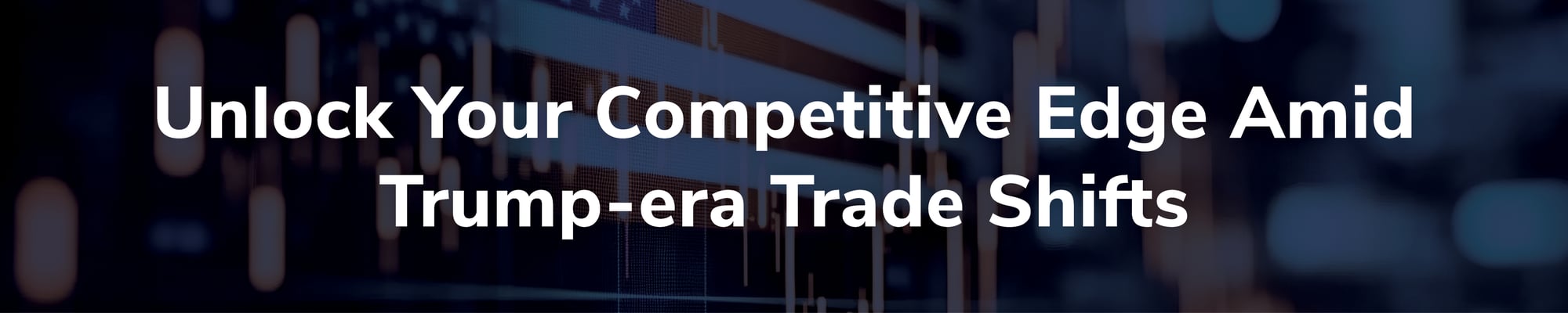 Unlock Your Competitive Edge Amid Trump-era Trade Shifts