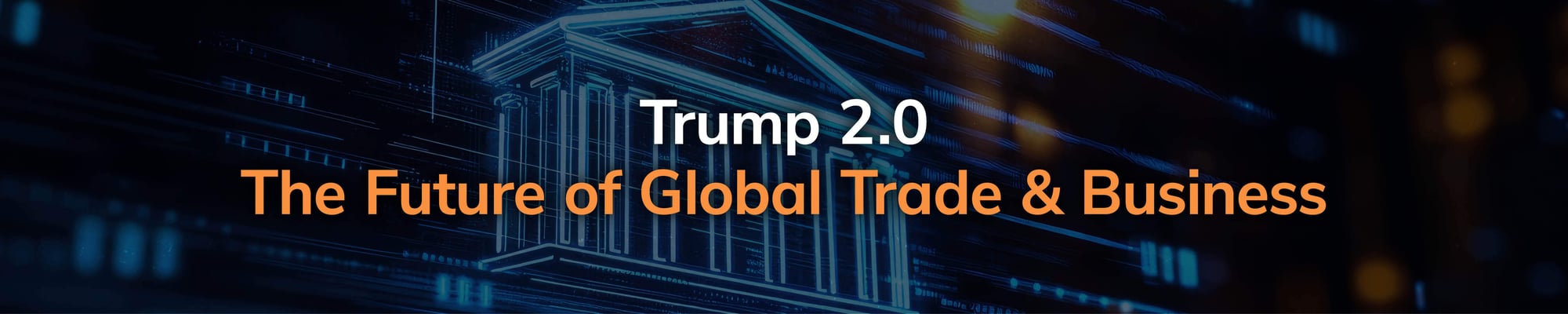 Trump 2.0: The Future of Global Trade & Business Trump 2.0: The Future of Global Trade & Business