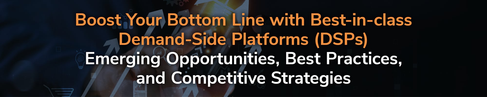Boost Your Bottom Line with Best-in-class Demand Side Platforms (DSPs) Emerging Opportunities, Best Practices, and Competitive Strategies