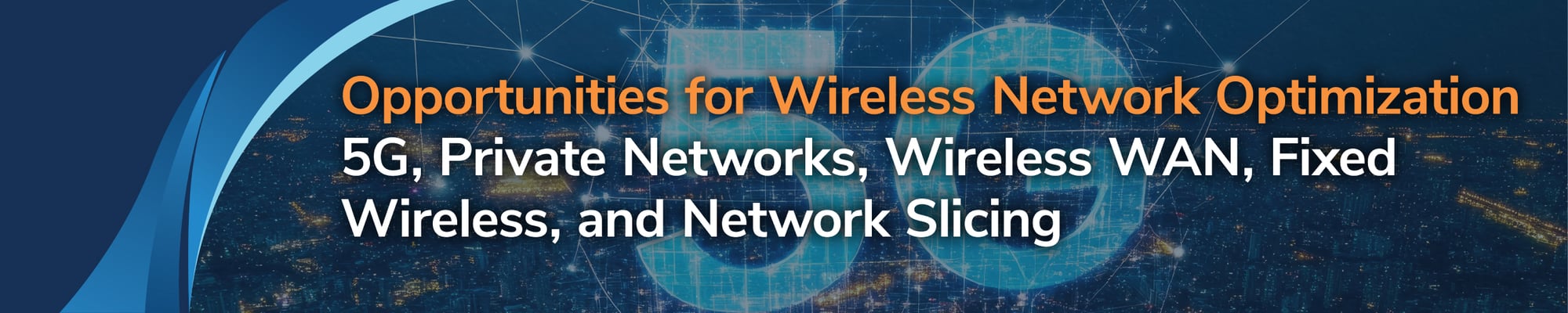 Opportunities for Wireless Network Optimization 5G, Private Networks, Wireless WAN, Fixed Wireless, and Network Slicing