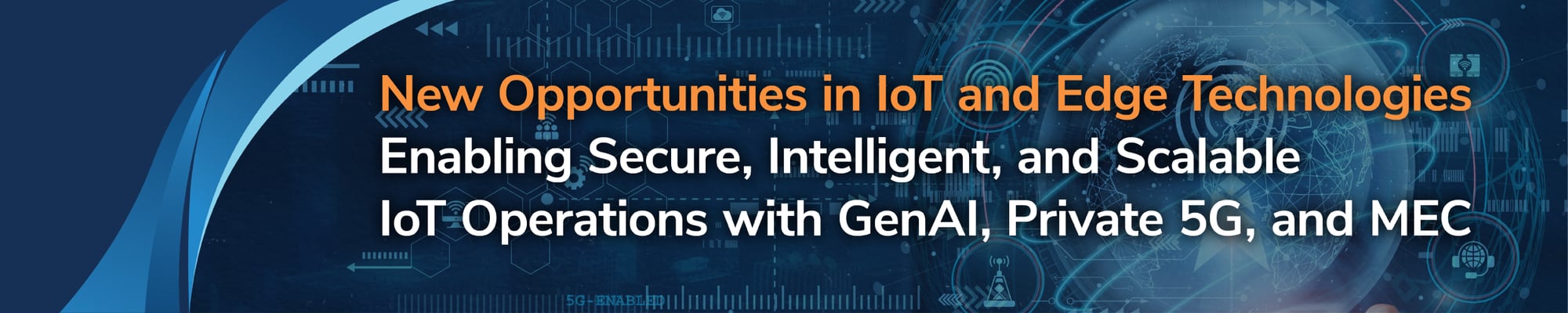 New Opportunities in IoT and Edge Technologies Enabling Secure, Intelligent, and Scalable IoT Operations with GenAI, Private 5G, and MEC New Opportunities in IoT and Edge Technologies Enabling Secure, Intelligent, and Scalable IoT Operations with GenAI, Private 5G, and MEC