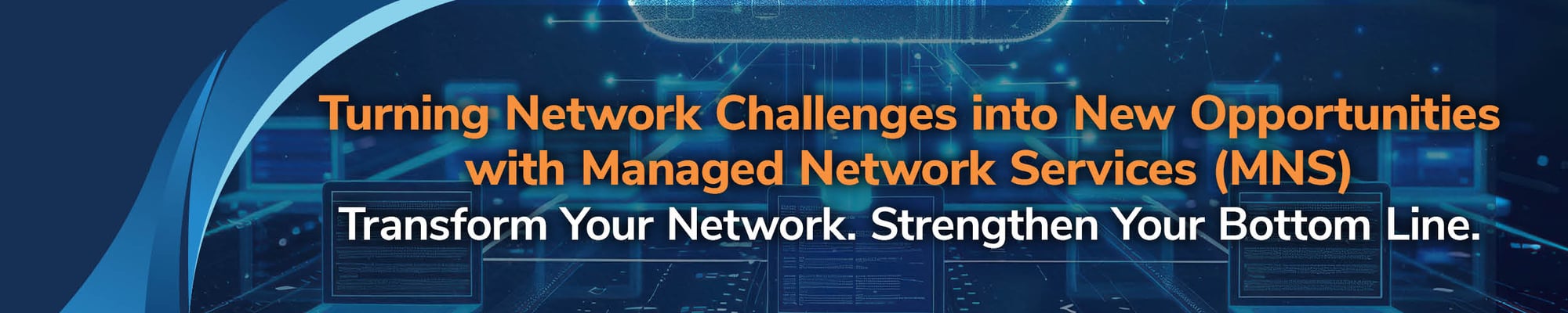 Turning Network Challenges into New Opportunities with Managed Network Services (MNS) Turning Network Challenges into New Opportunities with Managed Network Services (MNS)