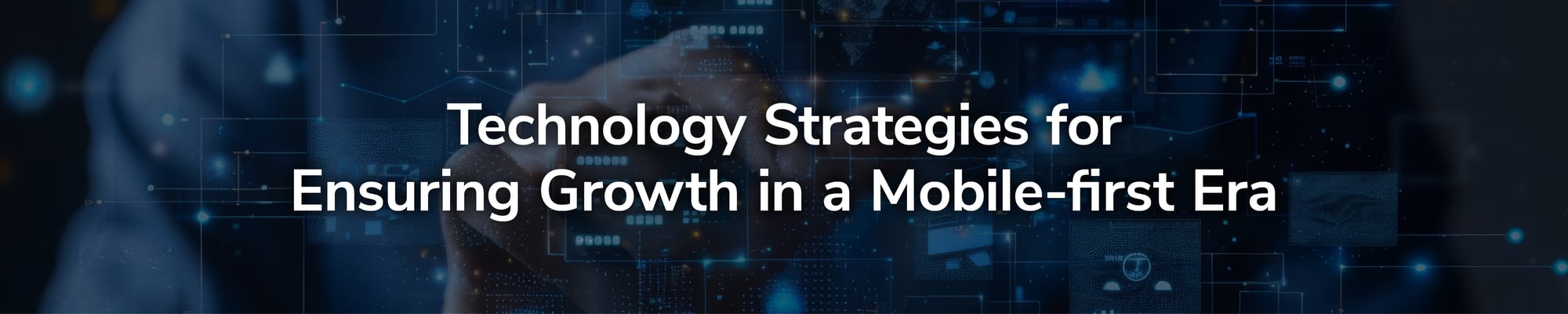 Technology Strategies for Ensuring Growth in a Mobile-first Era