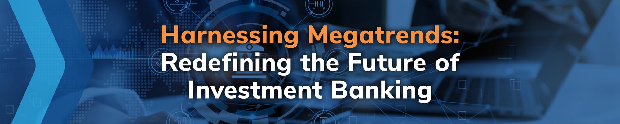 Harnessing Megatrends: Redefining the Future of Investment Banking Harnessing Megatrends: Redefining the Future of Investment Banking