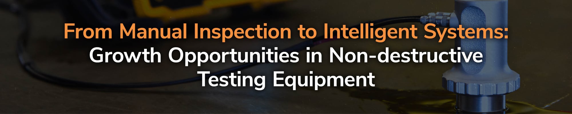 From Manual Inspection to Intelligent Systems: Growth Opportunities in Non-destructive Testing Equipment