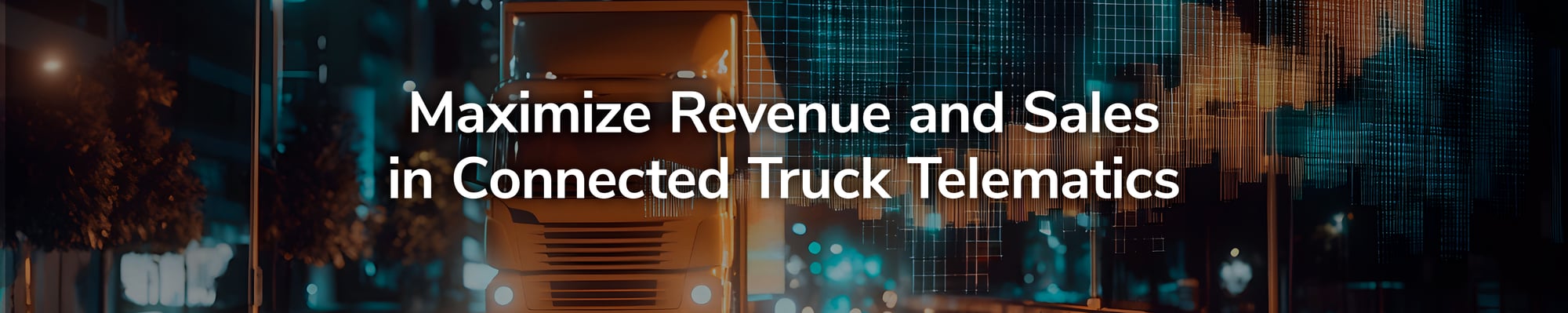 Maximize Revenue and Sales in Connected Truck Telematics Maximize Revenue and Sales in Connected Truck Telematics