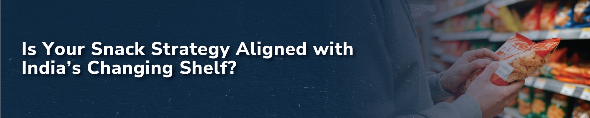 Is Your Snack Strategy Aligned with India’s Changing Shelf?