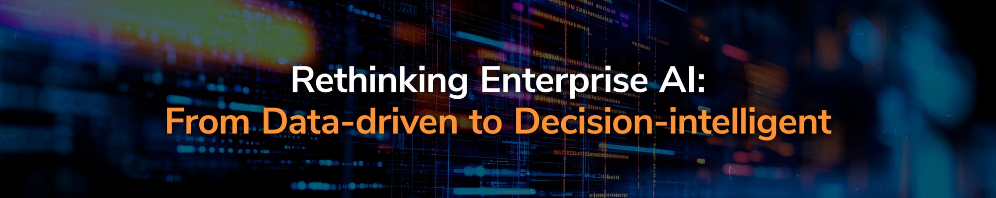 Rethinking Enterprise AI: From Data-driven to Decision-intelligent Rethinking Enterprise AI: From Data-driven to Decision-intelligent