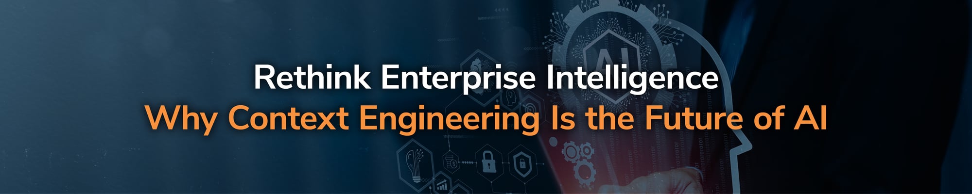 Rethink Enterprise Intelligence: Why Context Engineering Is the Future of AI